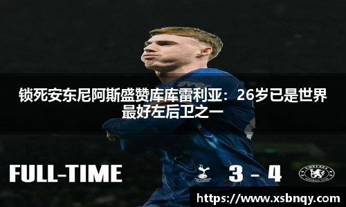 锁死安东尼阿斯盛赞库库雷利亚：26岁已是世界最好左后卫之一