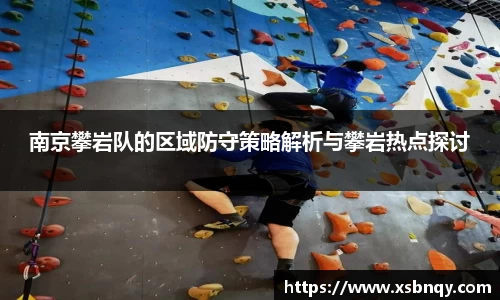 南京攀岩队的区域防守策略解析与攀岩热点探讨