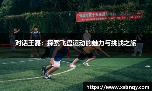 对话王磊：探索飞盘运动的魅力与挑战之旅