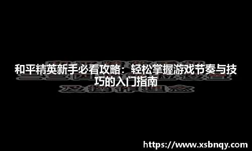 和平精英新手必看攻略：轻松掌握游戏节奏与技巧的入门指南