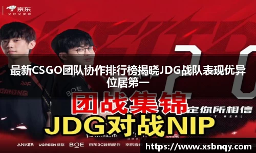 最新CSGO团队协作排行榜揭晓JDG战队表现优异位居第一