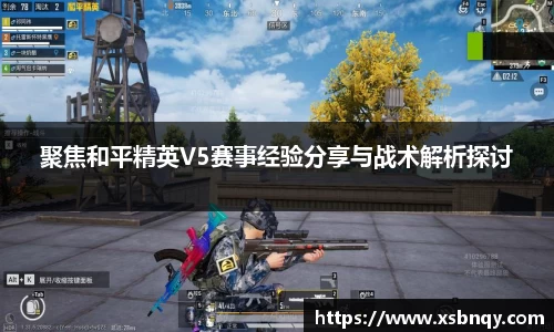 聚焦和平精英V5赛事经验分享与战术解析探讨