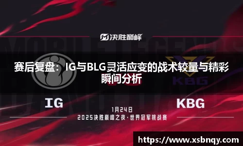 赛后复盘：IG与BLG灵活应变的战术较量与精彩瞬间分析