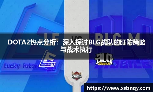 DOTA2热点分析：深入探讨BLG战队的盯防策略与战术执行