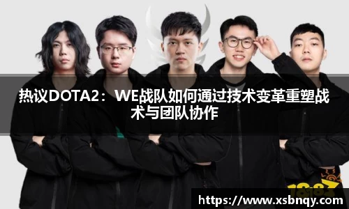 热议DOTA2：WE战队如何通过技术变革重塑战术与团队协作