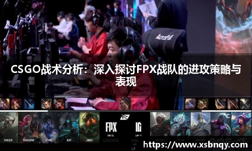 CSGO战术分析：深入探讨FPX战队的进攻策略与表现