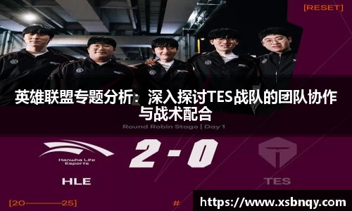 英雄联盟专题分析：深入探讨TES战队的团队协作与战术配合