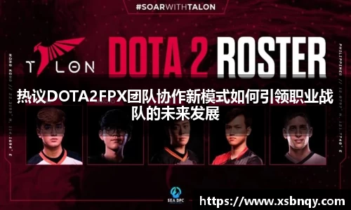 热议DOTA2FPX团队协作新模式如何引领职业战队的未来发展