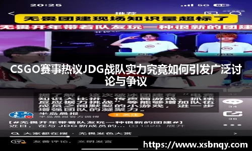 CSGO赛事热议JDG战队实力究竟如何引发广泛讨论与争议