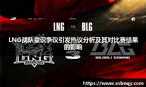 LNG战队意识争议引发热议分析及其对比赛结果的影响