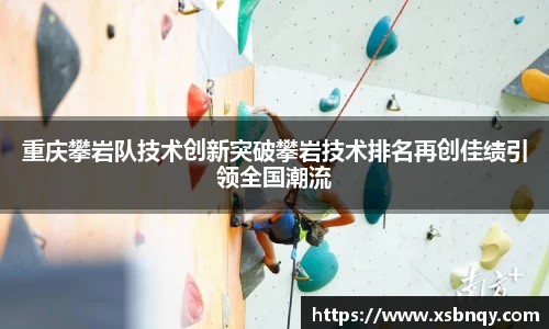 重庆攀岩队技术创新突破攀岩技术排名再创佳绩引领全国潮流