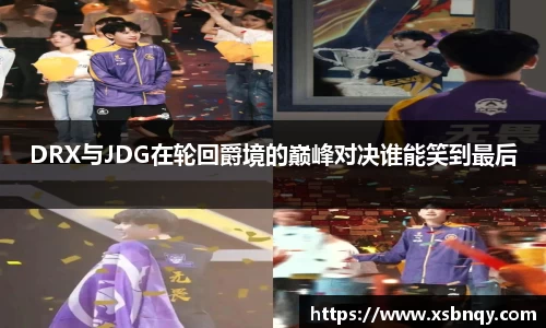 DRX与JDG在轮回爵境的巅峰对决谁能笑到最后