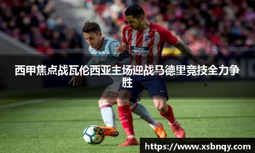 西甲焦点战瓦伦西亚主场迎战马德里竞技全力争胜