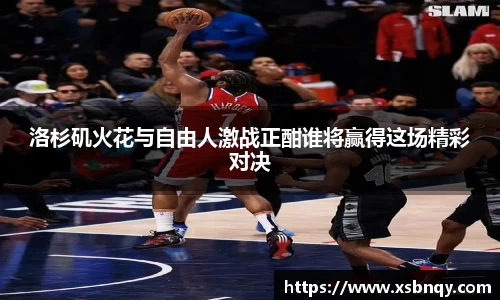 洛杉矶火花与自由人激战正酣谁将赢得这场精彩对决