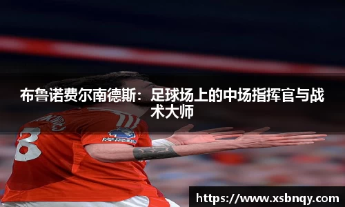 布鲁诺费尔南德斯：足球场上的中场指挥官与战术大师
