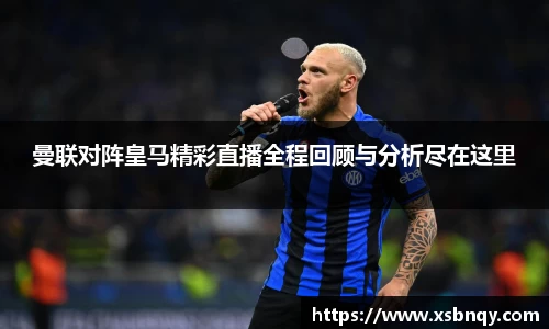 曼联对阵皇马精彩直播全程回顾与分析尽在这里
