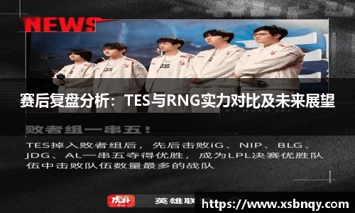 赛后复盘分析：TES与RNG实力对比及未来展望